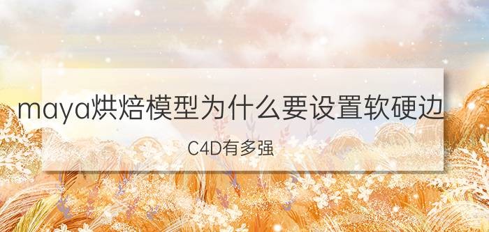 maya烘焙模型为什么要设置软硬边 C4D有多强？